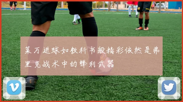 莱万进球如教科书般精彩依然是弗里克战术中的锋利武器