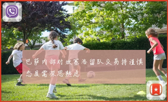 巴萨内部对坎塞洛留队交易持谨慎态度需深思熟虑
