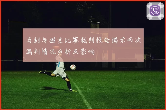 马刺与掘金比赛裁判报告揭示两次漏判情况分析及影响