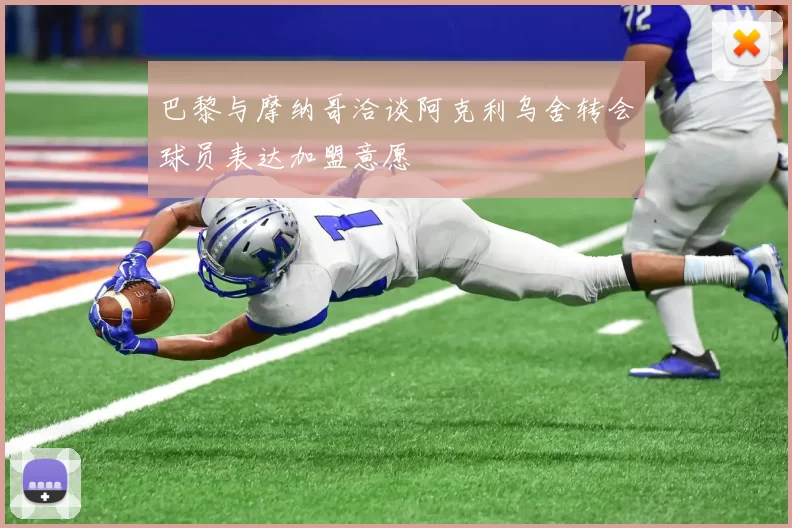 巴黎与摩纳哥洽谈阿克利乌舍转会球员表达加盟意愿
