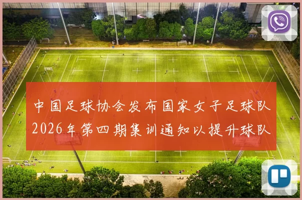 中国足球协会发布国家女子足球队2026年第四期集训通知以提升球队实力和备战水平