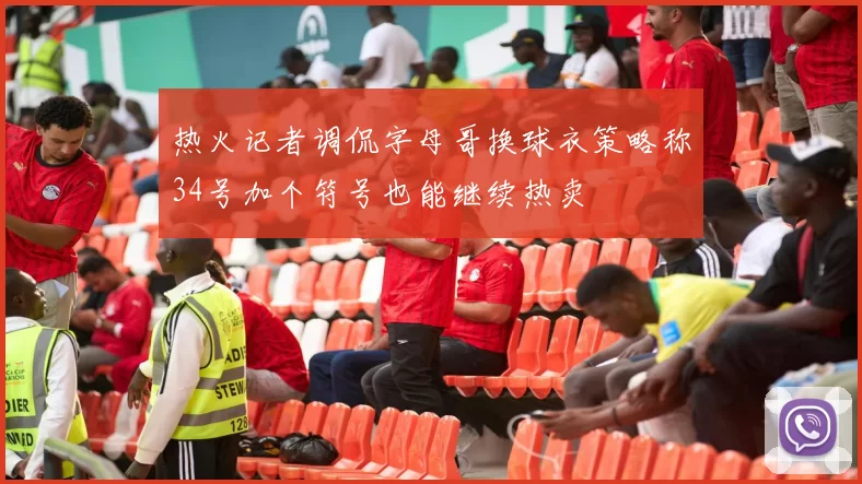 热火记者调侃字母哥换球衣策略称34号加个符号也能继续热卖